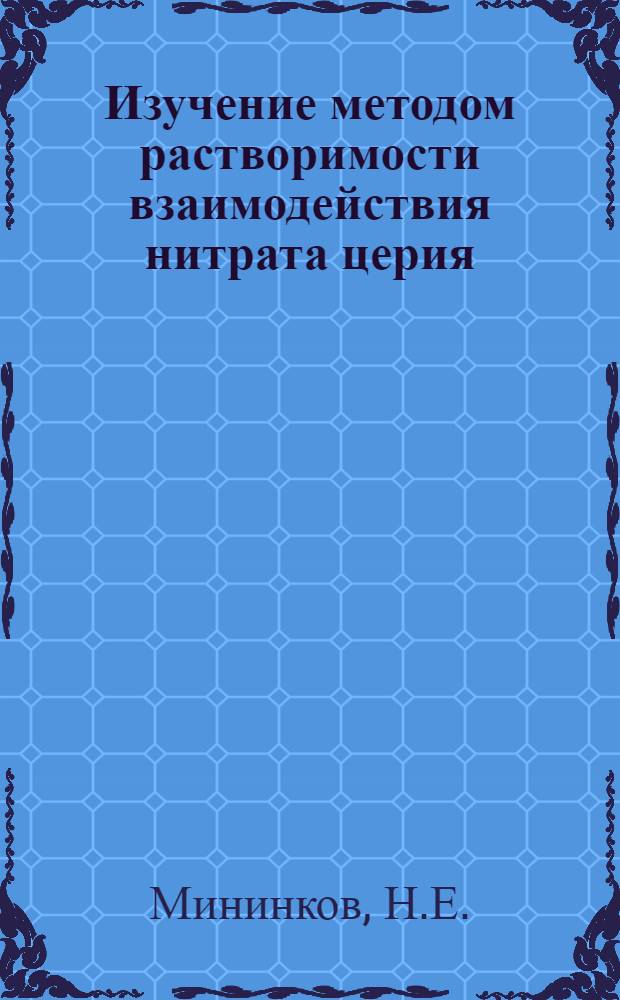 Изучение методом растворимости взаимодействия нитрата церия (III) с нитратами некоторых органических аминов : Автореф. дис. на соискание учен. степени канд. хим. наук : (070)