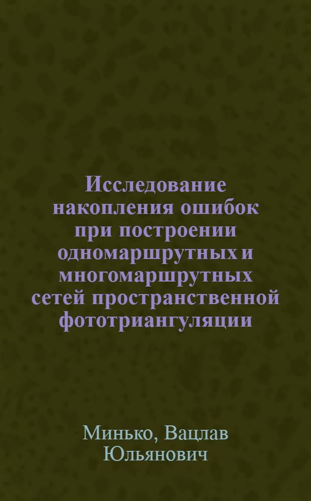 Исследование накопления ошибок при построении одномаршрутных и многомаршрутных сетей пространственной фототриангуляции : Автореф. дис. на соискание учен. степени канд. техн. наук : (501)