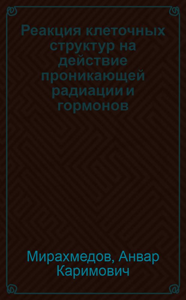 Реакция клеточных структур на действие проникающей радиации и гормонов : Автореф. дис. на соиск. учен степени д-ра биол. наук : (104)
