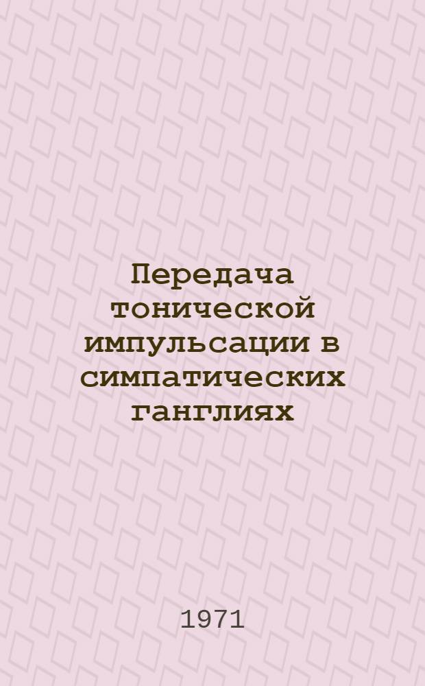 Передача тонической импульсации в симпатических ганглиях : Автореф. дис. на соискание учен. степени канд. биол. наук : (102)