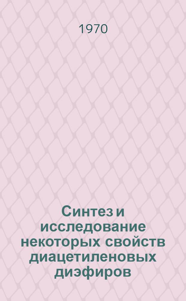 Синтез и исследование некоторых свойств диацетиленовых диэфиров : Автореф. дис. на соискание учен. степени канд. хим. наук : (02.072)