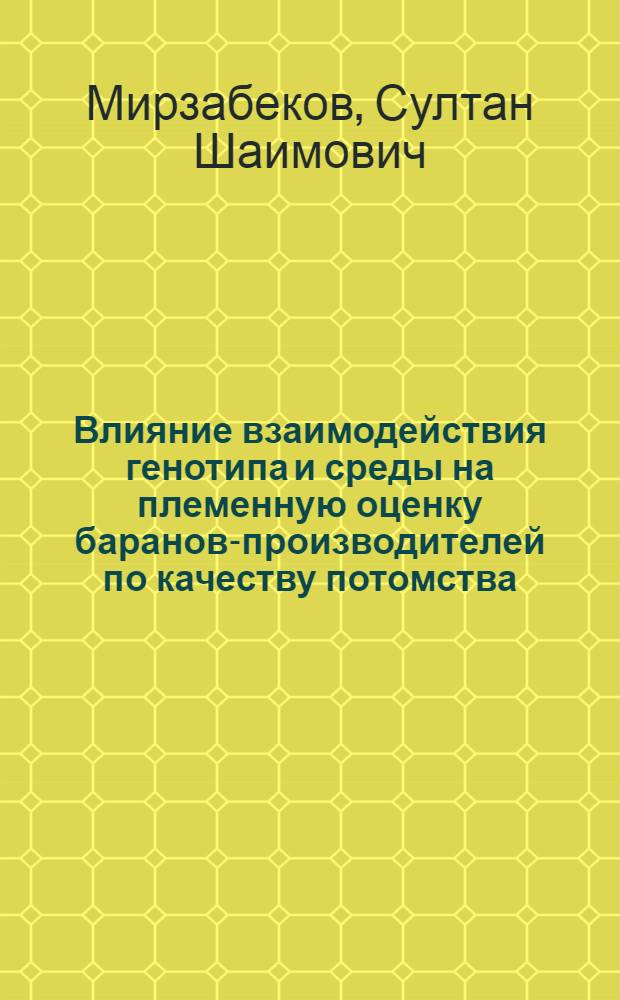 Влияние взаимодействия генотипа и среды на племенную оценку баранов-производителей по качеству потомства : Автореф. дис. на соискание учен. степени канд. с.-х. наук : (550)