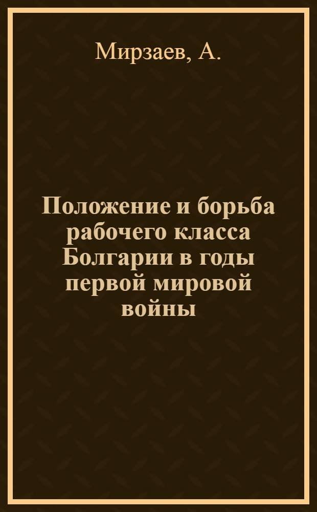 Положение и борьба рабочего класса Болгарии в годы первой мировой войны : Автореф. дис. на соискание учен. степени канд. ист. наук : (573)