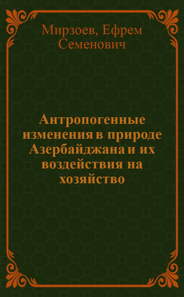 Антропогенные изменения в природе Азербайджана и их воздействия на хозяйство : (На примере рельефа, климата и гидрографии) : Автореф. дис. на соискание учен. степени канд. геогр. наук : (691)