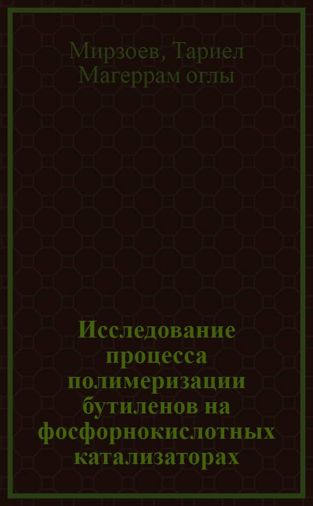 Исследование процесса полимеризации бутиленов на фосфорнокислотных катализаторах : Автореф. дис. на соиск. учен. степени канд. техн. наук