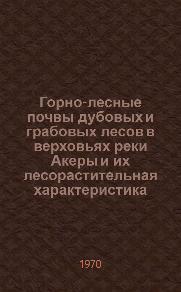 Горно-лесные почвы дубовых и грабовых лесов в верховьях реки Акеры и их лесорастительная характеристика : Автореф. дис. на соискание учен. степени канд. с.-х. наук