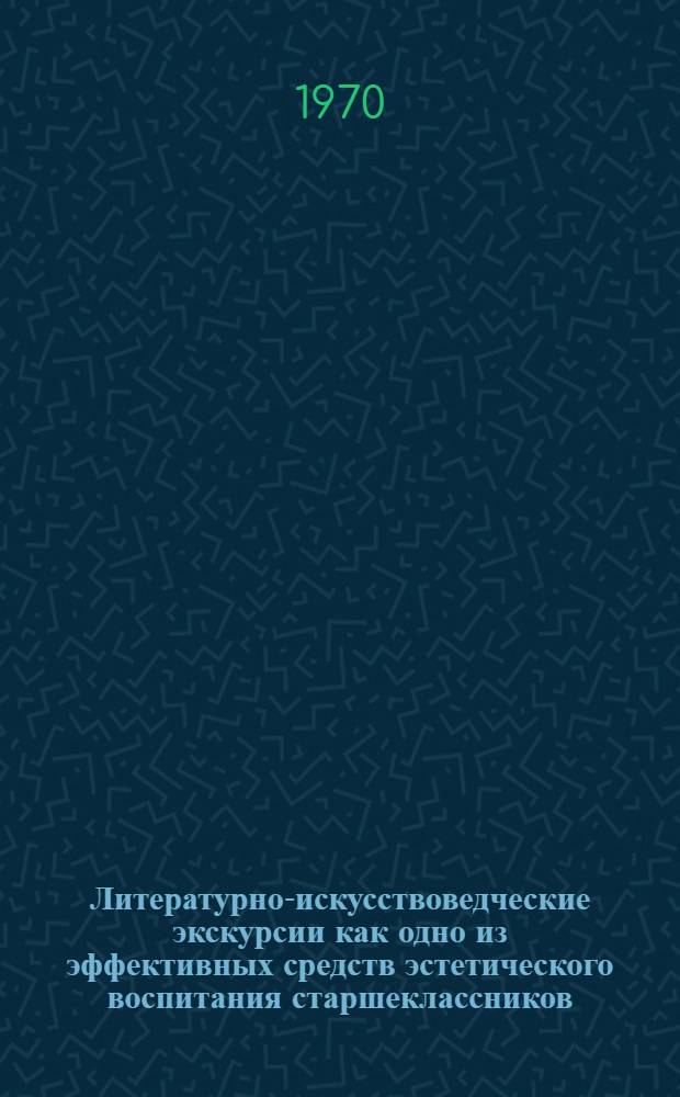 Литературно-искусствоведческие экскурсии как одно из эффективных средств эстетического воспитания старшеклассников : Автореф. дис. на соискание учен. степени канд. пед. наук