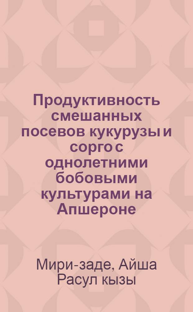 Продуктивность смешанных посевов кукурузы и сорго с однолетними бобовыми культурами на Апшероне : Автореф. дис. на соиск. учен. степени канд. с.-х. наук : (06.01.09)