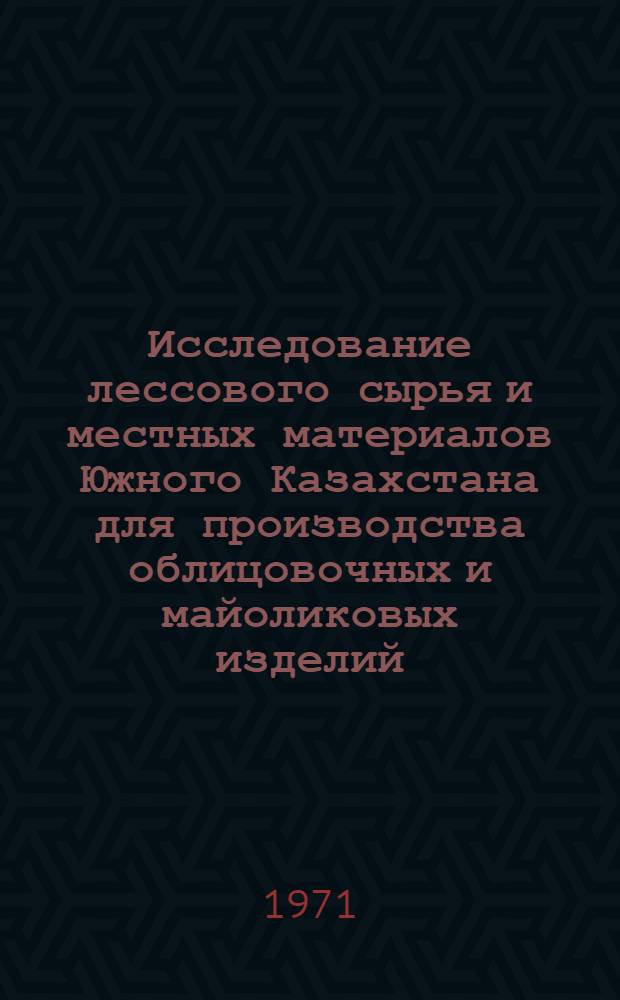 Исследование лессового сырья и местных материалов Южного Казахстана для производства облицовочных и майоликовых изделий : Автореф. дис. на соискание учен. степени канд. техн. наук : (350)