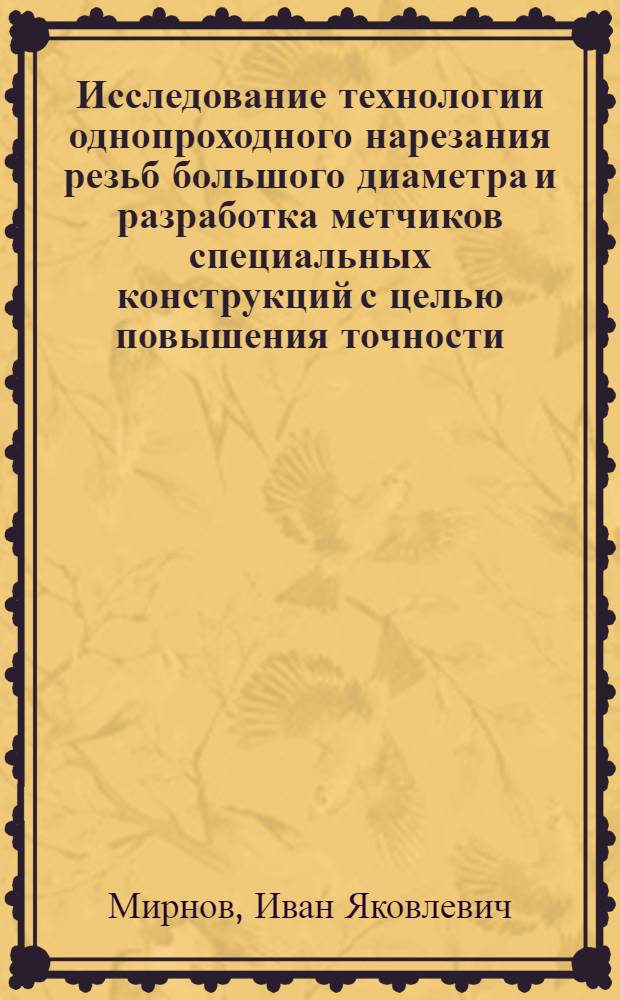 Исследование технологии однопроходного нарезания резьб большого диаметра и разработка метчиков специальных конструкций с целью повышения точности : Автореф. дис. на соиск. учен. степени канд. техн. наук : (05.02.08)