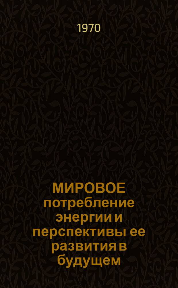 МИРОВОЕ потребление энергии и перспективы ее развития в будущем (до 2000 г.) : Информация
