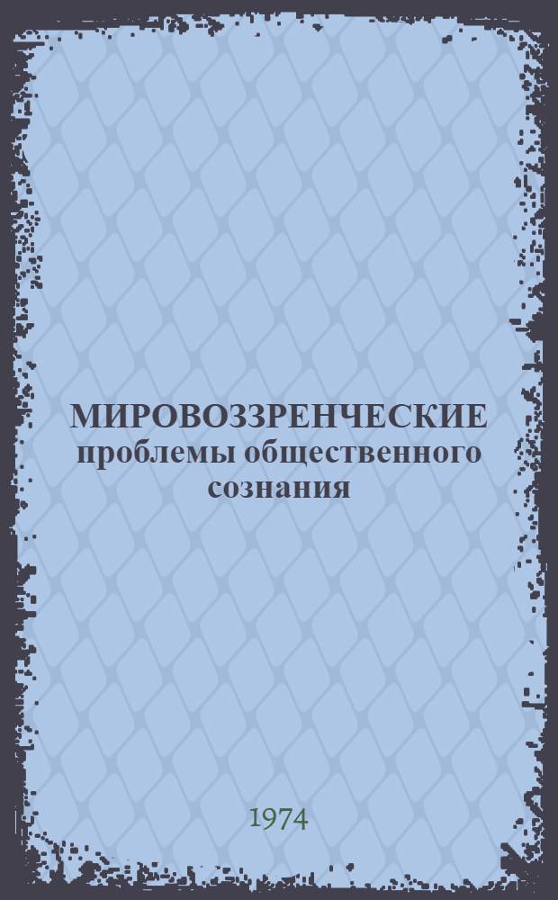 МИРОВОЗЗРЕНЧЕСКИЕ проблемы общественного сознания : Сб. ст