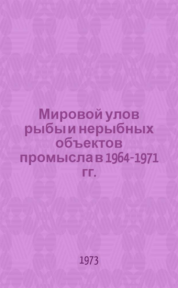Мировой улов рыбы и нерыбных объектов промысла в 1964-1971 гг. : Стат. сведения