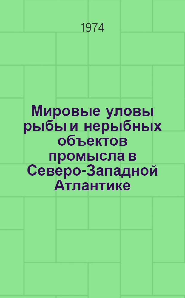 Мировые уловы рыбы и нерыбных объектов промысла в Северо-Западной Атлантике (1956-1972 гг.) : Стат. сборник