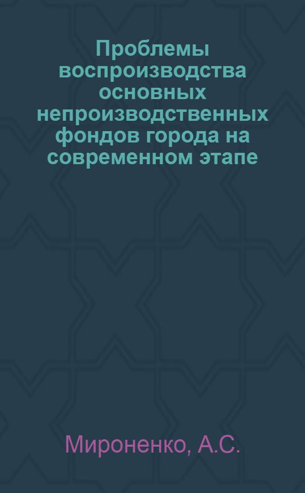 Проблемы воспроизводства основных непроизводственных фондов города на современном этапе : Автореф. дис. на соискание учен. степени канд. экон. наук : (590)