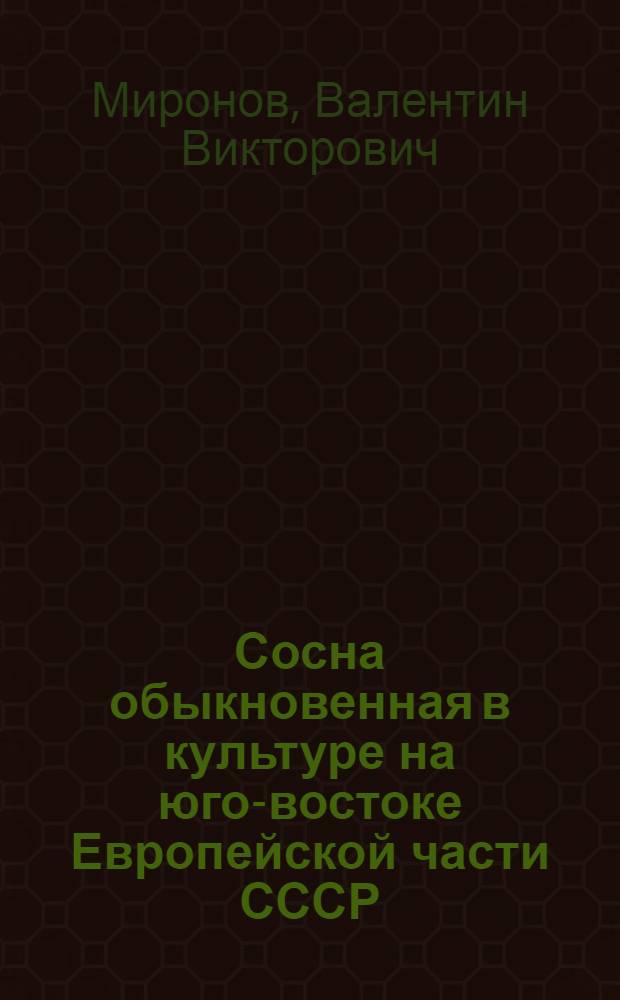 Сосна обыкновенная в культуре на юго-востоке Европейской части СССР : Автореф. дис. на соискание учен. степени д-ра с.-х. наук : (560)