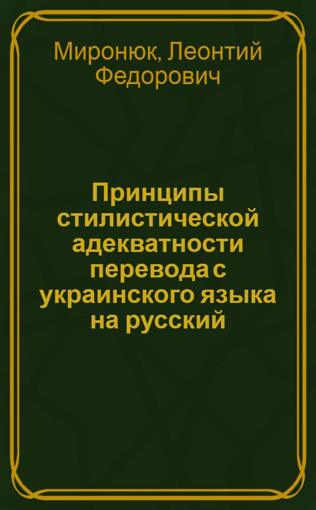 Принципы стилистической адекватности перевода с украинского языка на русский : (Лексика и фразеология) : Автореф. дис. на соискание учен. степени канд. филол. наук : (660)