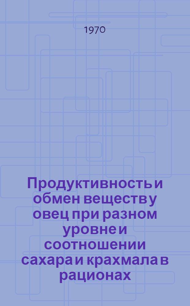 Продуктивность и обмен веществ у овец при разном уровне и соотношении сахара и крахмала в рационах : Автореф. дис. на соискание учен. степени канд. с.-х. наук : (06.551)
