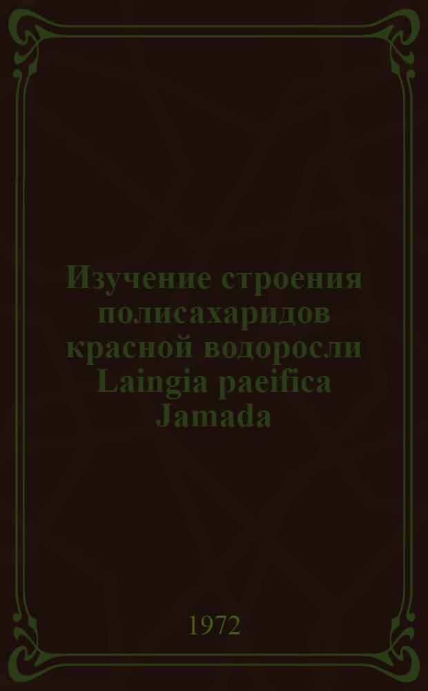Изучение строения полисахаридов красной водоросли Laingia paeifica Jamada : Автореф. дис. на соиск. учен. степени канд. хим. наук : (003)