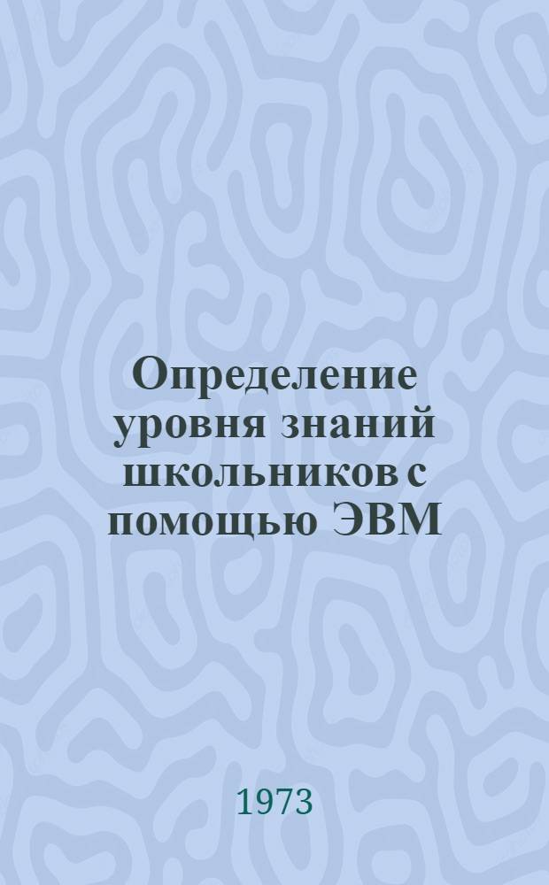 Определение уровня знаний школьников с помощью ЭВМ : (Исследование на материале вступит. экзаменов по курсу математики сред. школы) : Автореф. дис. на соиск. учен. степени канд. пед. наук : (13.730)
