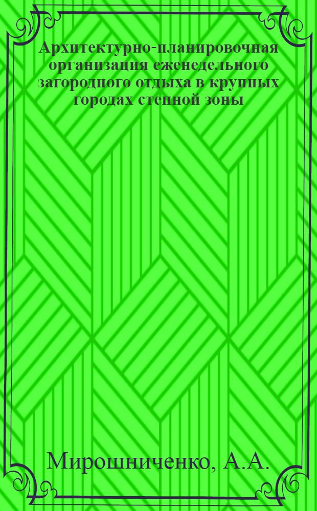 Архитектурно-планировочная организация еженедельного загородного отдыха в крупных городах степной зоны : Автореф. дис. на соискание учен. степени канд. архитектуры : (840)