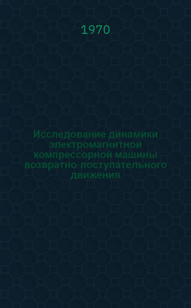 Исследование динамики электромагнитной компрессорной машины возвратно-поступательного движения : Автореф. дис. на соискание учен. степени канд. техн. наук : (02.021)