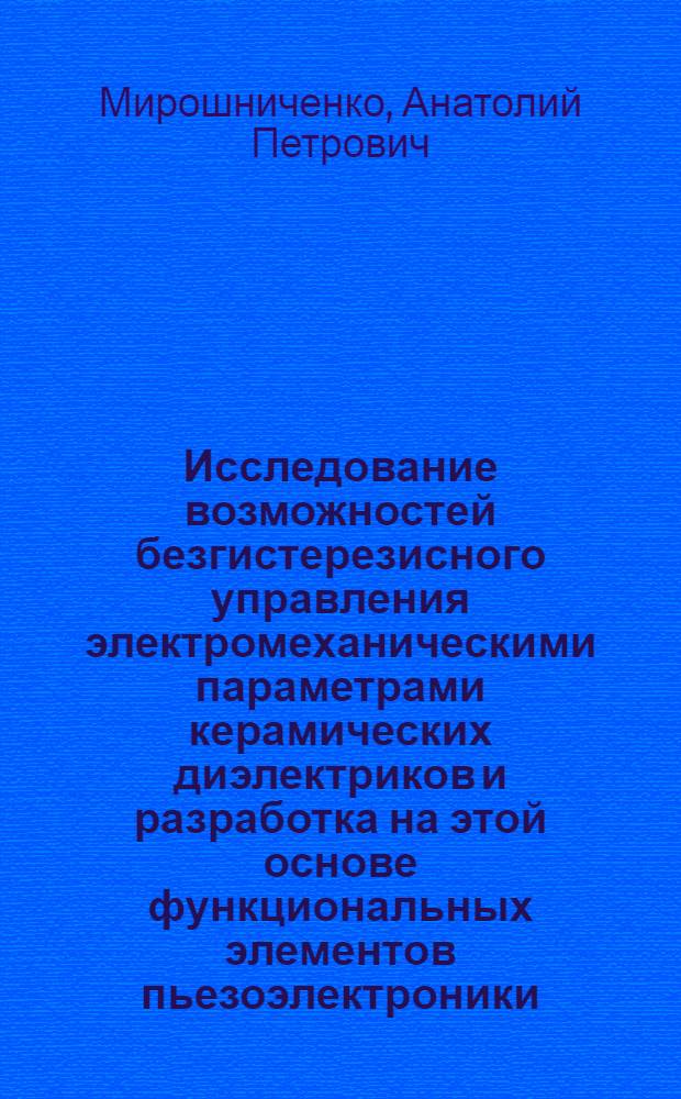 Исследование возможностей безгистерезисного управления электромеханическими параметрами керамических диэлектриков и разработка на этой основе функциональных элементов пьезоэлектроники : Автореф. дис. на соиск. учен. степени канд. техн. наук
