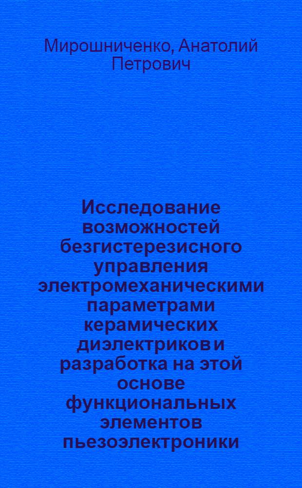 Исследование возможностей безгистерезисного управления электромеханическими параметрами керамических диэлектриков и разработка на этой основе функциональных элементов пьезоэлектроники : Автореф. дис. на соиск. учен. степени канд. техн. наук