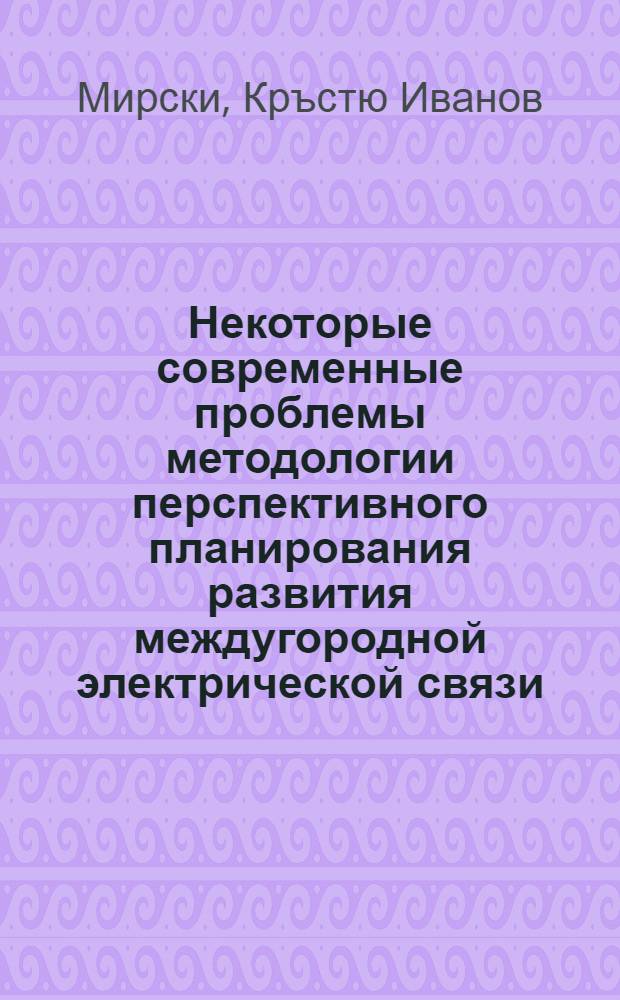 Некоторые современные проблемы методологии перспективного планирования развития междугородной электрической связи : Автореф. дис. на соиск. учен. степени канд. экон. наук : (08.00.05)