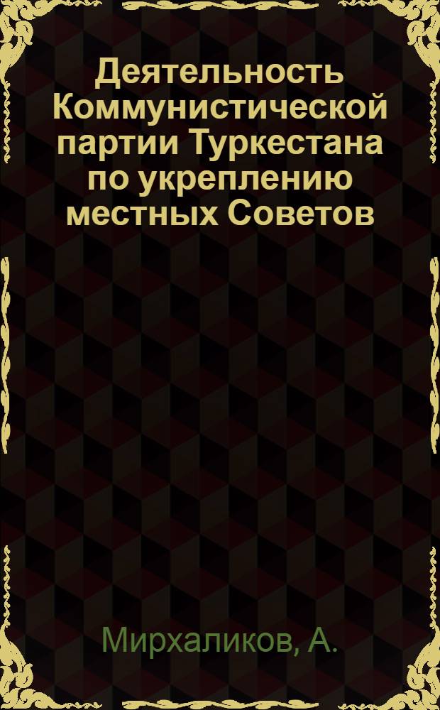 Деятельность Коммунистической партии Туркестана по укреплению местных Советов (1921-1924 гг.) : Автореф. дис. на соискание учен. степени канд. ист. наук : (570)