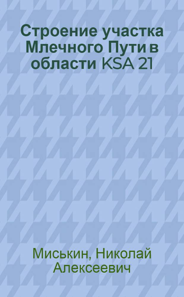 Строение участка Млечного Пути в области KSA 21 : Автореф. дис. на соиск. учен. степени канд. физ.-мат. наук : (01.03.02)