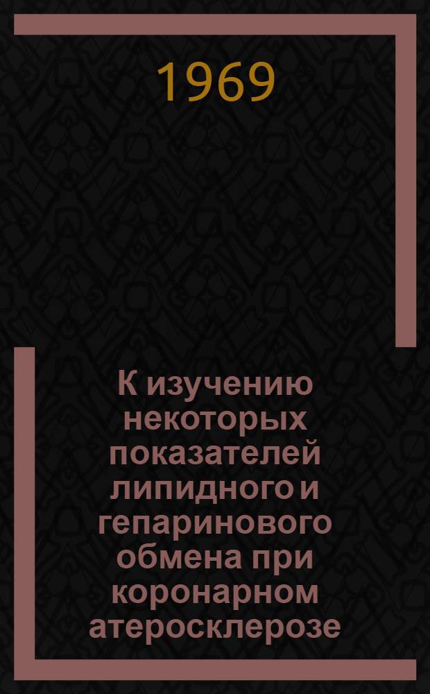 К изучению некоторых показателей липидного и гепаринового обмена при коронарном атеросклерозе : Автореф. дис. на соиск. учен. степени канд. мед. наук