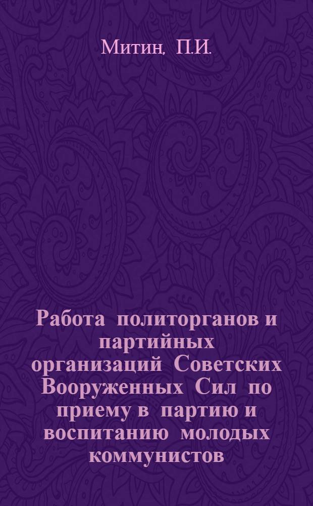 Работа политорганов и партийных организаций Советских Вооруженных Сил по приему в партию и воспитанию молодых коммунистов : Лекция..