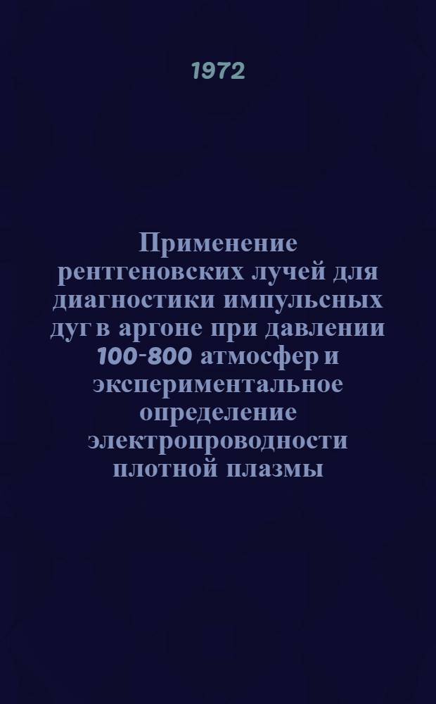 Применение рентгеновских лучей для диагностики импульсных дуг в аргоне при давлении 100-800 атмосфер и экспериментальное определение электропроводности плотной плазмы