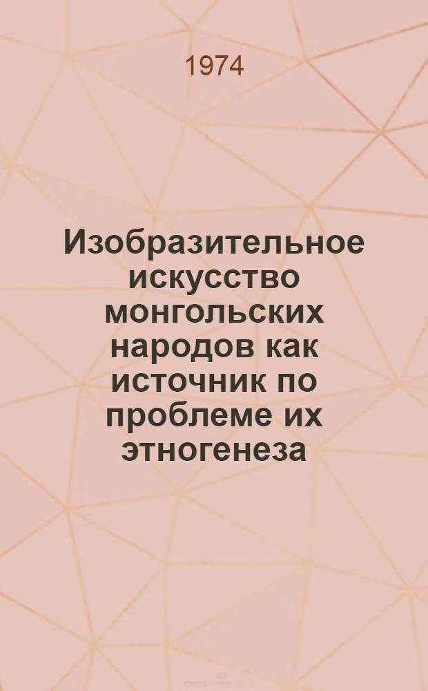 Изобразительное искусство монгольских народов как источник по проблеме их этногенеза : Автореф. дис. на соиск. ученой степени канд. ист. наук : (07.00.07)