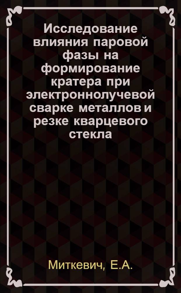 Исследование влияния паровой фазы на формирование кратера при электроннолучевой сварке металлов и резке кварцевого стекла : Автореф. дис. на соискание учен. степени канд. техн. наук : (167)