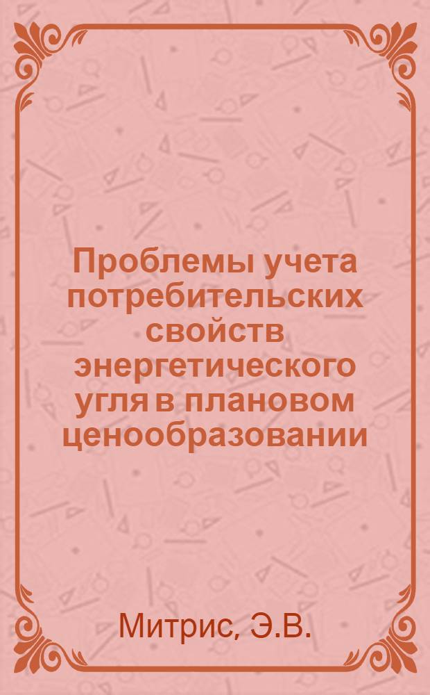Проблемы учета потребительских свойств энергетического угля в плановом ценообразовании : Автореф. дис. на соискание учен. степени канд. экон. наук : (594)