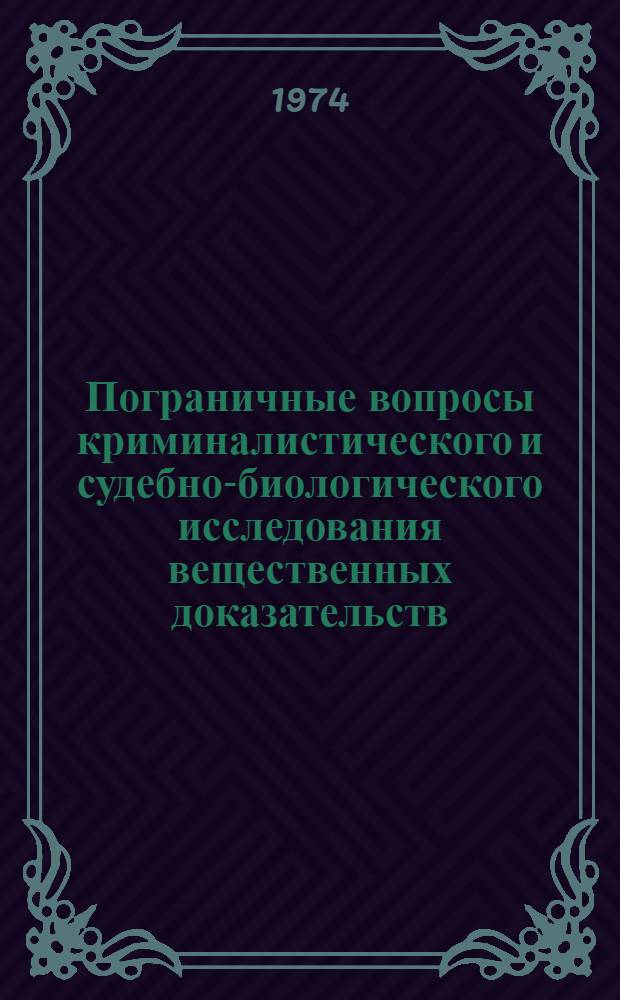 Пограничные вопросы криминалистического и судебно-биологического исследования вещественных доказательств : (К материалам Учен. совета Всесоюз. науч.-исслед. ин-та судебных экспертиз)