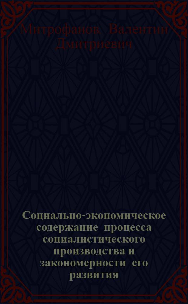 Социально-экономическое содержание процесса социалистического производства и закономерности его развития : Автореф. дис. на соискание учен. степени д-ра экон. наук : (08.590)