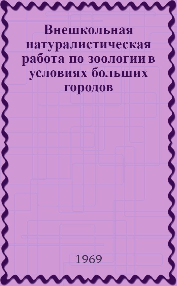 Внешкольная натуралистическая работа по зоологии в условиях больших городов : Автореферат дис. на соискание учен. степени канд. пед. наук : (732)