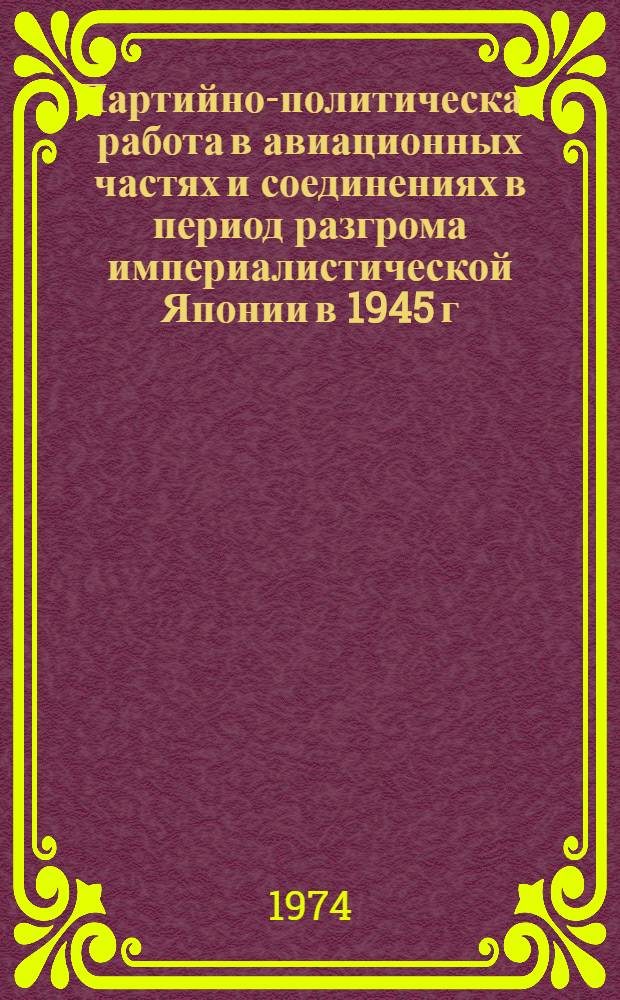 Партийно-политическая работа в авиационных частях и соединениях в период разгрома империалистической Японии в 1945 г. : Автореф. дис. на соиск. учен. степени канд. ист. наук : (20.00.09)