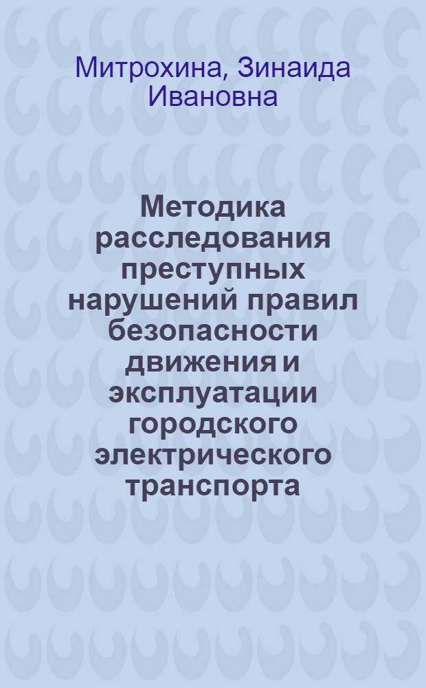 Методика расследования преступных нарушений правил безопасности движения и эксплуатации городского электрического транспорта : Автореф. дис. на соискание учен. степени канд. юрид. наук : (12.717)