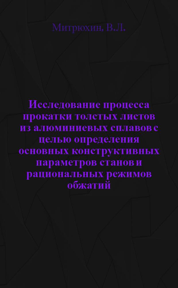 Исследование процесса прокатки толстых листов из алюминиевых сплавов с целью определения основных конструктивных параметров станов и рациональных режимов обжатий : Автореф. дис. на соискание учен. степени канд. техн. наук : (324)