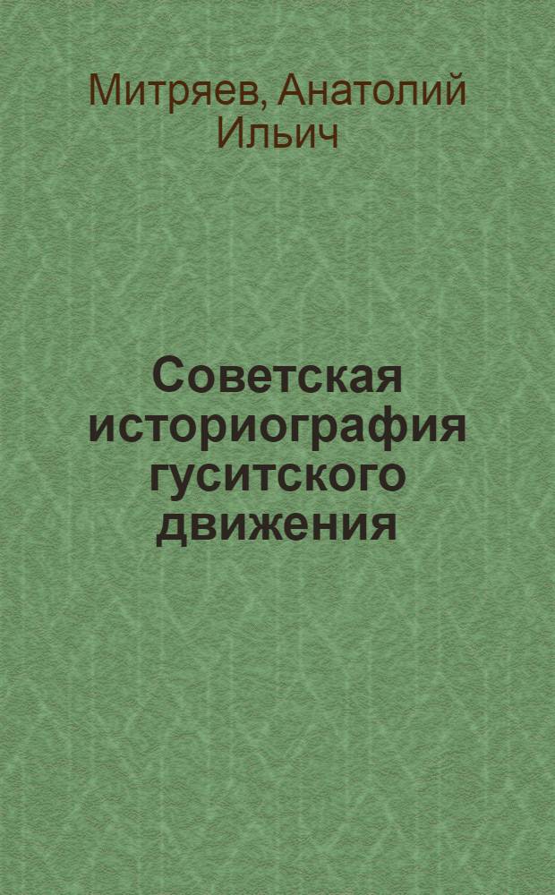 Советская историография гуситского движения : Автореф. дис. на соискание учен. степени канд. ист. наук : (579)