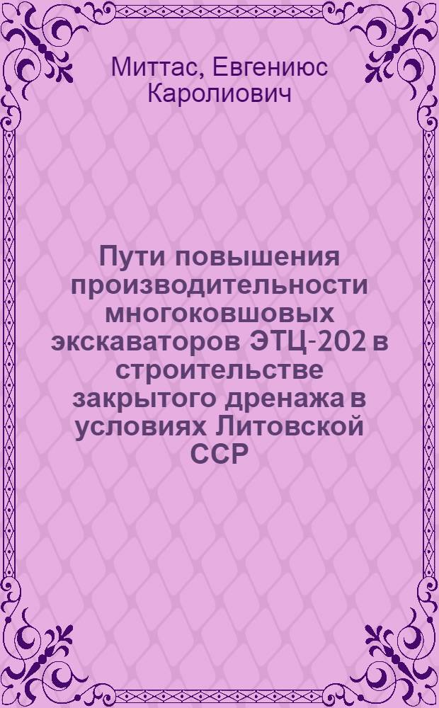 Пути повышения производительности многоковшовых экскаваторов ЭТЦ-202 в строительстве закрытого дренажа в условиях Литовской ССР : Автореф. дис. на соиск. учен. степени канд. с.-х. наук : (06.01.02)