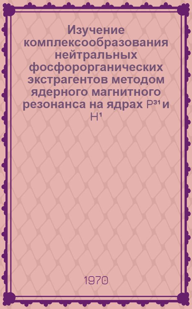Изучение комплексообразования нейтральных фосфорорганических экстрагентов методом ядерного магнитного резонанса на ядрах P³¹ и H¹ : Автореф. дис. на соискание учен. степени канд. физ.-мат. наук : (01.042)