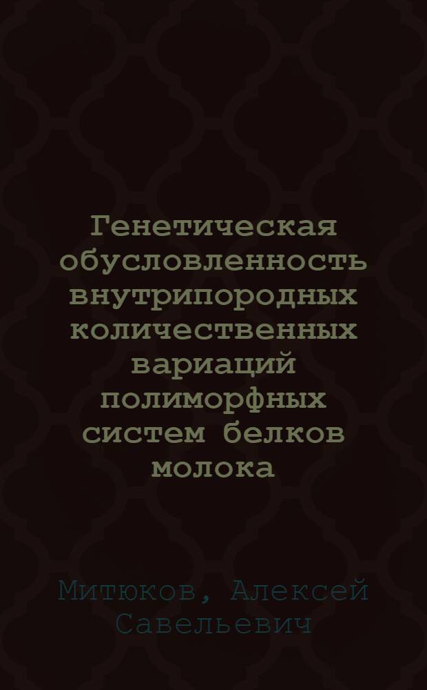 Генетическая обусловленность внутрипородных количественных вариаций полиморфных систем белков молока : Автореф. дис. на соиск. учен. степени канд. биол. наук : (03.00.15)