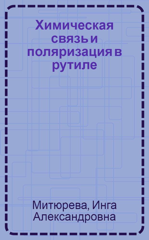 Химическая связь и поляризация в рутиле : Автореф. дис. на соиск. учен. степени канд. физ.-мат. наук : (01.04.10.(01.049))