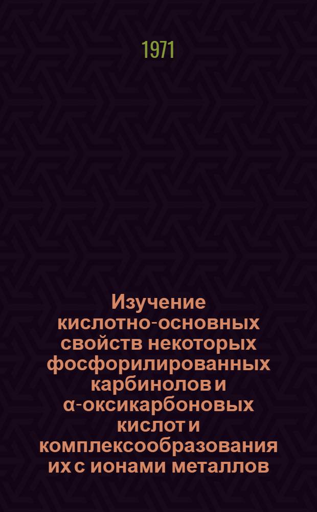 Изучение кислотно-основных свойств некоторых фосфорилированных карбинолов и α-оксикарбоновых кислот и комплексообразования их с ионами металлов : Автореф. дис. на соискание учен. степени канд. хим. наук : (071)