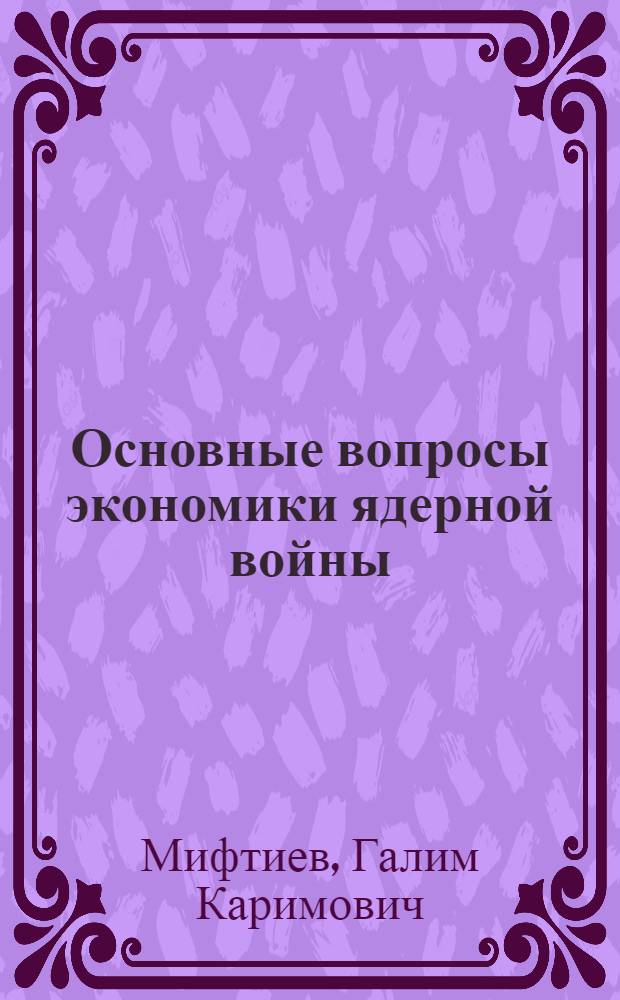 Основные вопросы экономики ядерной войны : Автореф. дис. на соиск. учен. степени д-ра экон. наук